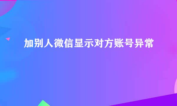加别人微信显示对方账号异常