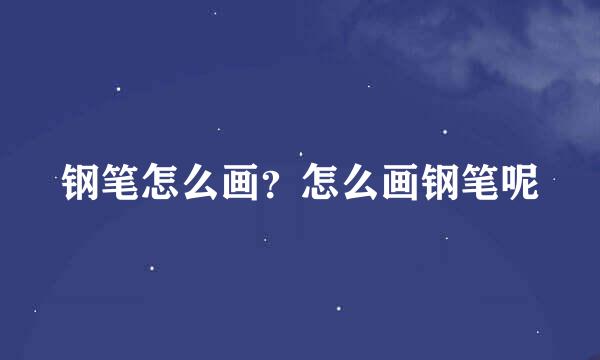 钢笔怎么画？怎么画钢笔呢