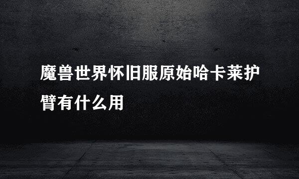 魔兽世界怀旧服原始哈卡莱护臂有什么用