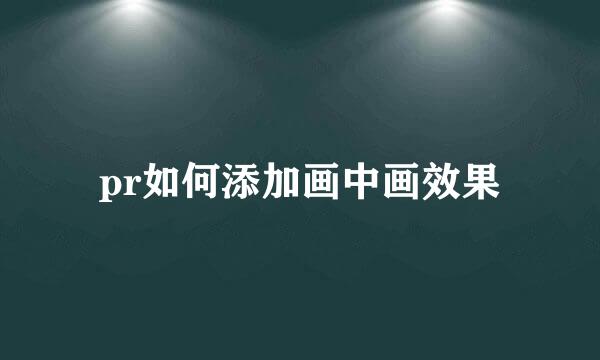 pr如何添加画中画效果