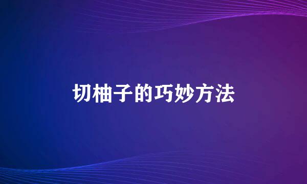 切柚子的巧妙方法