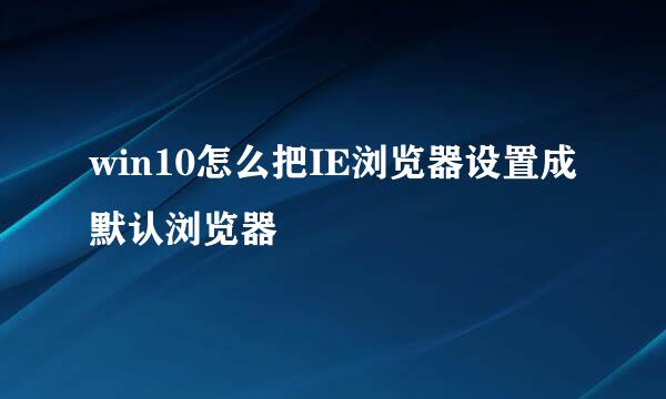 win10怎么把IE浏览器设置成默认浏览器