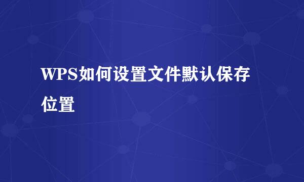 WPS如何设置文件默认保存位置
