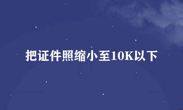 把证件照缩小至10K以下