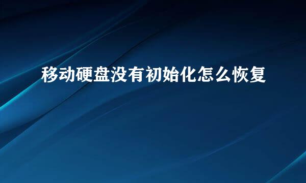 移动硬盘没有初始化怎么恢复