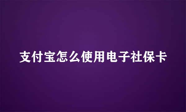 支付宝怎么使用电子社保卡