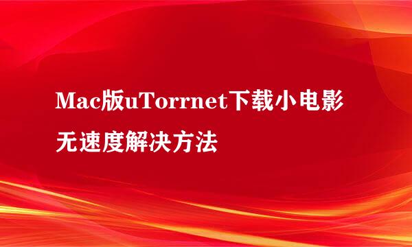 Mac版uTorrnet下载小电影无速度解决方法
