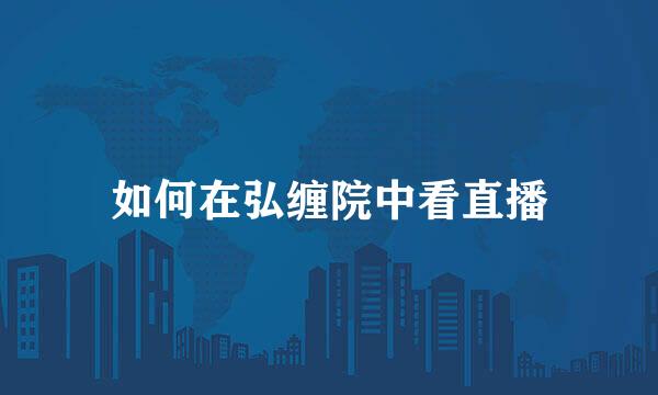如何在弘缠院中看直播