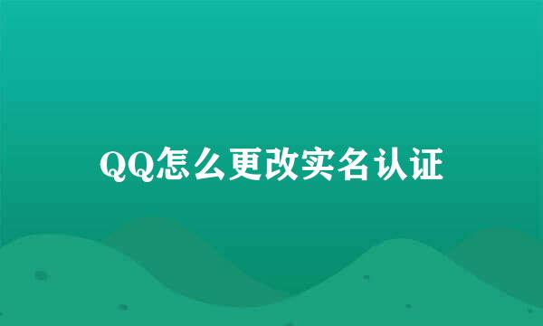 QQ怎么更改实名认证