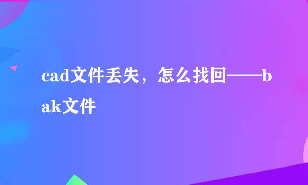 cad文件丢失，怎么找回——bak文件