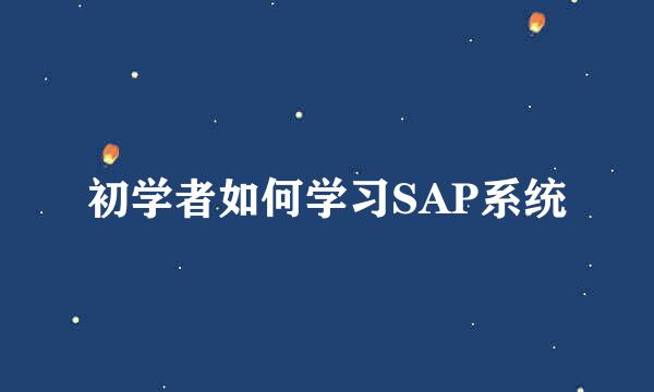 初学者如何学习SAP系统