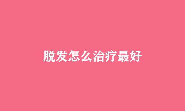 脱发怎么治疗最好