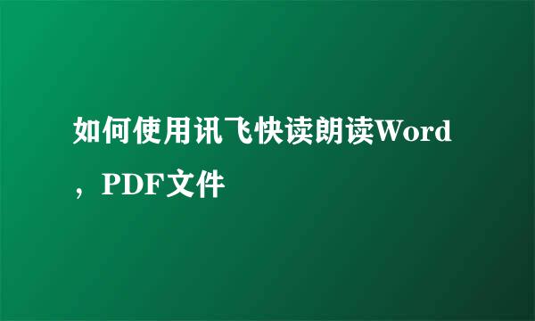 如何使用讯飞快读朗读Word，PDF文件