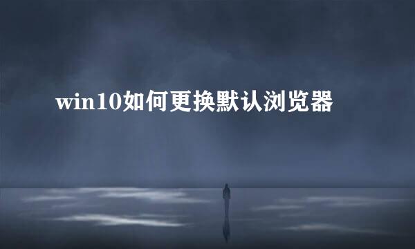 win10如何更换默认浏览器