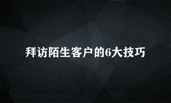 拜访陌生客户的6大技巧