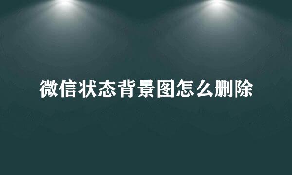 微信状态背景图怎么删除