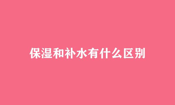 保湿和补水有什么区别