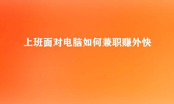 上班面对电脑如何兼职赚外快