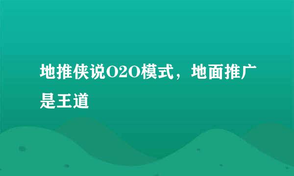 地推侠说O2O模式，地面推广是王道