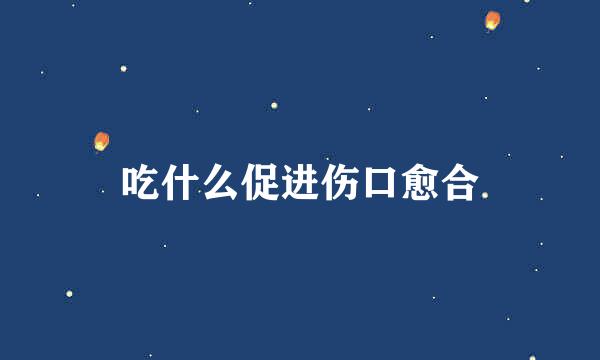 吃什么促进伤口愈合