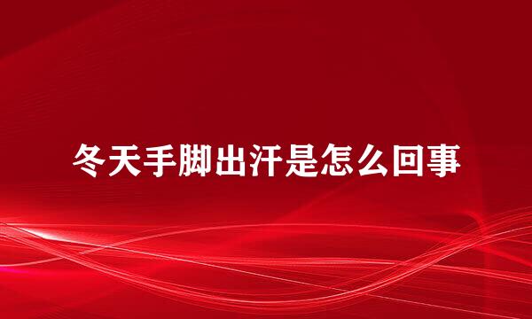 冬天手脚出汗是怎么回事