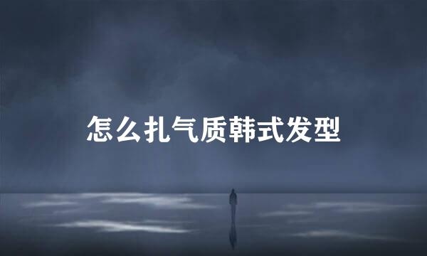 怎么扎气质韩式发型