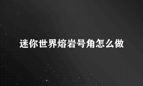 迷你世界熔岩号角怎么做