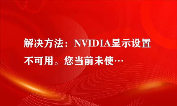解决方法：NVIDIA显示设置不可用。您当前未使…