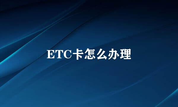 ETC卡怎么办理