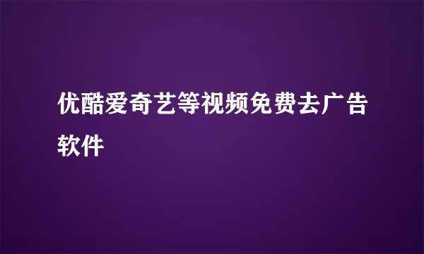 优酷爱奇艺等视频免费去广告软件