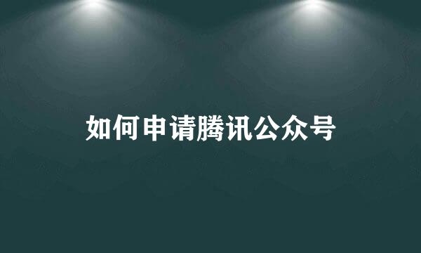如何申请腾讯公众号