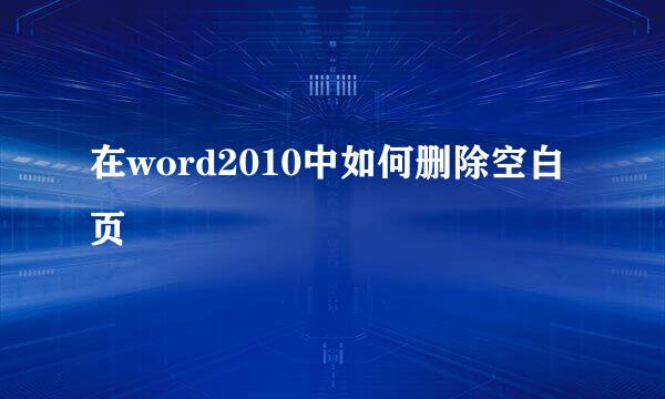在word2010中如何删除空白页