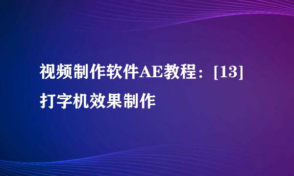 视频制作软件AE教程：[13]打字机效果制作