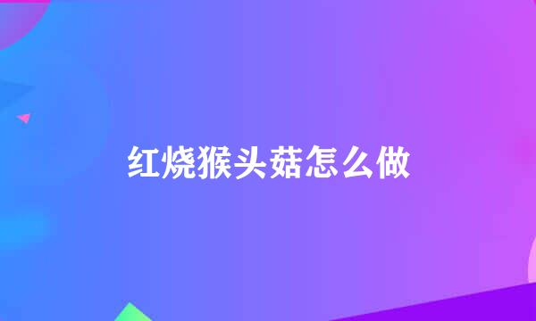 红烧猴头菇怎么做