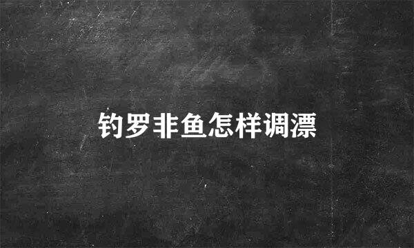 钓罗非鱼怎样调漂