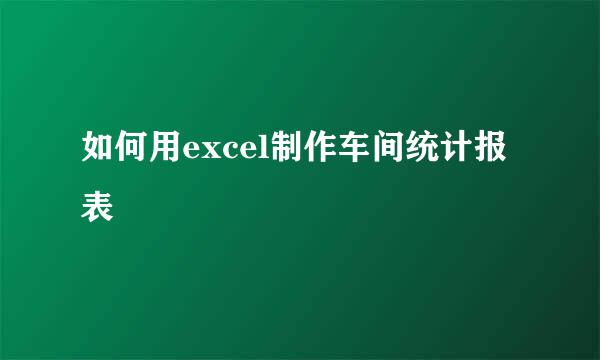 如何用excel制作车间统计报表