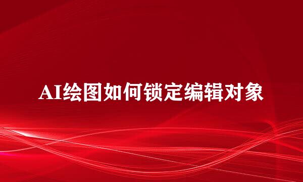 AI绘图如何锁定编辑对象