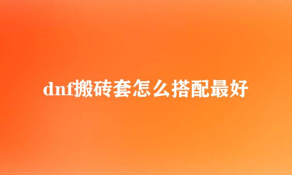 dnf搬砖套怎么搭配最好