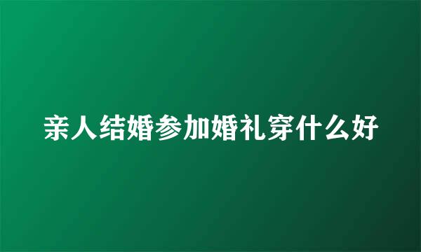 亲人结婚参加婚礼穿什么好