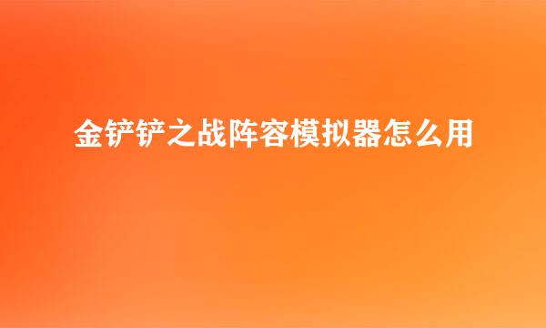 金铲铲之战阵容模拟器怎么用