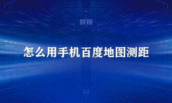 怎么用手机百度地图测距