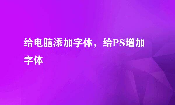 给电脑添加字体，给PS增加字体