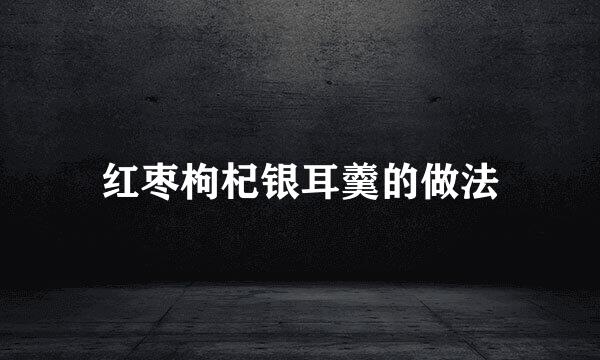 红枣枸杞银耳羹的做法