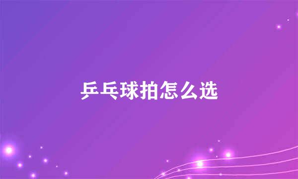 乒乓球拍怎么选