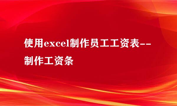 使用excel制作员工工资表--制作工资条