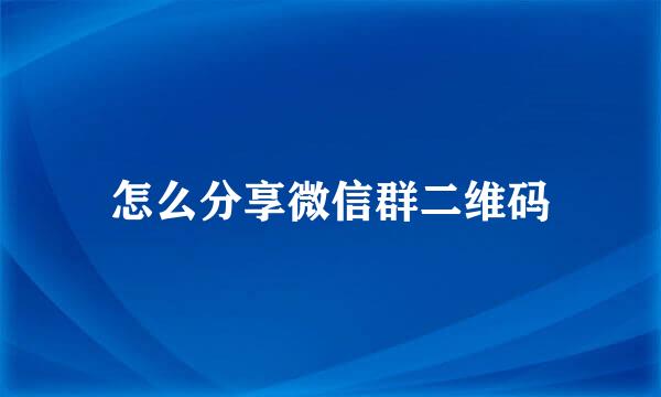怎么分享微信群二维码
