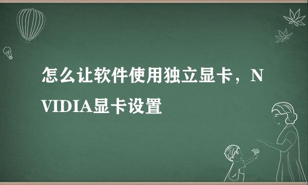 怎么让软件使用独立显卡，NVIDIA显卡设置