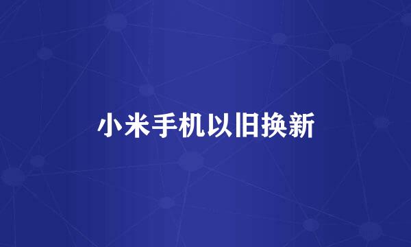 小米手机以旧换新