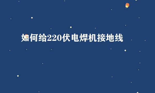 如何给220伏电焊机接地线