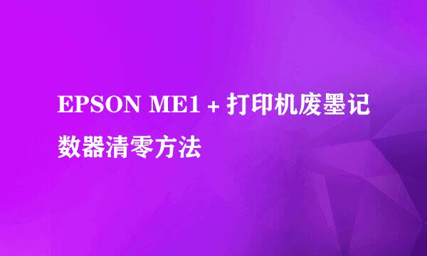 EPSON ME1＋打印机废墨记数器清零方法